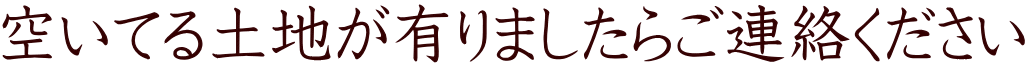 空いてる土地が有りましたらご連絡ください